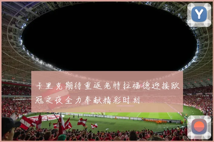 卡里克期待重返老特拉福德迎接欧冠之夜全力奉献精彩时刻