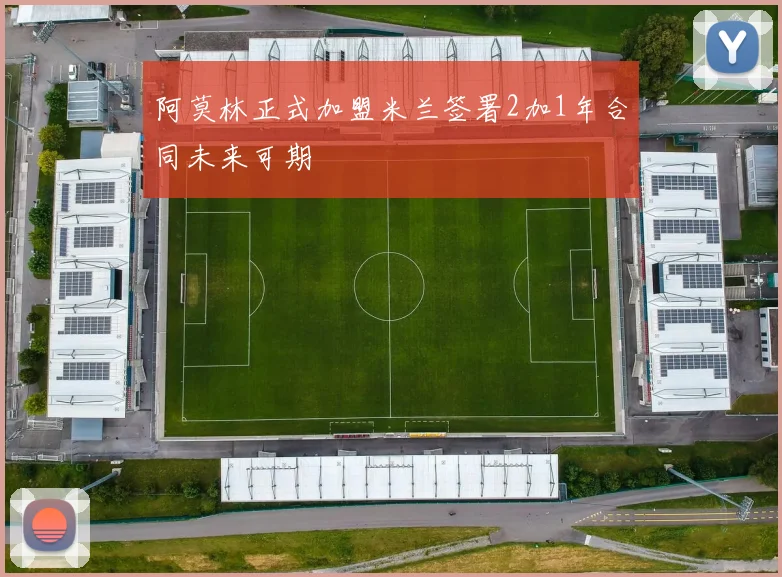 阿莫林正式加盟米兰签署2加1年合同未来可期